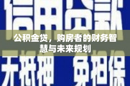 北部新区公积金贷，购房者的财务智慧与未来规划