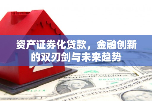 北部新区资产证券化贷款，金融创新的双刃剑与未来趋势
