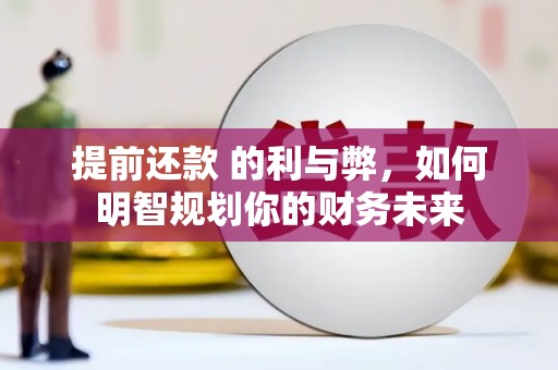 北部新区提前还款 的利与弊，如何明智规划你的财务未来