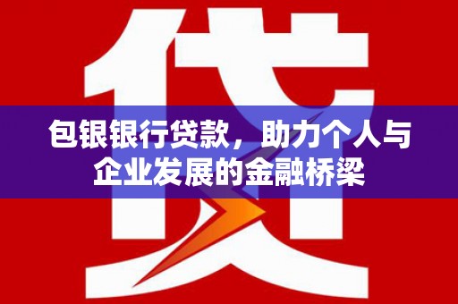 北部新区包银银行贷款，助力个人与企业发展的金融桥梁