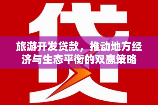 北部新区旅游开发贷款，推动地方经济与生态平衡的双赢策略