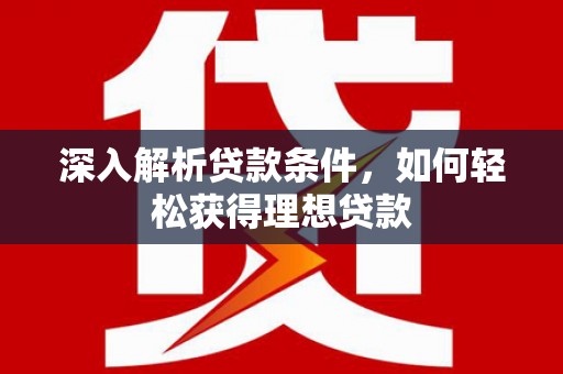 北部新区深入解析贷款条件，如何轻松获得理想贷款