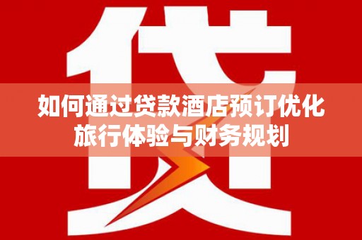 北部新区如何通过贷款酒店预订优化旅行体验与财务规划