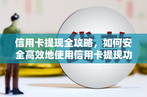 北部新区信用卡提现全攻略，如何安全高效地使用信用卡提现功能