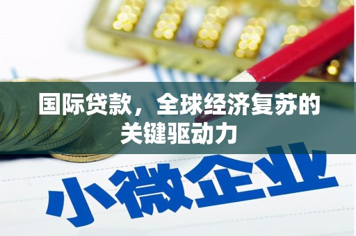 北部新区国际贷款，全球经济复苏的关键驱动力