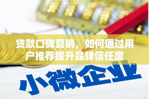 北部新区贷款口碑营销，如何通过用户推荐提升品牌信任度