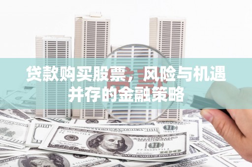 北部新区贷款购买股票，风险与机遇并存的金融策略