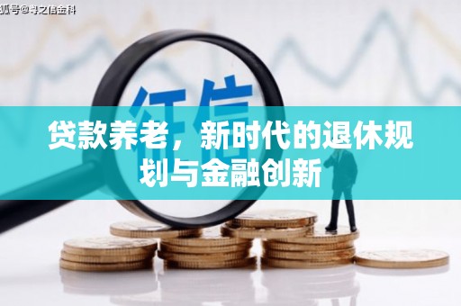 北部新区贷款养老，新时代的退休规划与金融创新