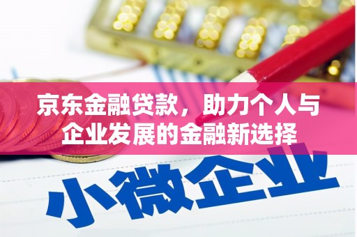北部新区京东金融贷款，助力个人与企业发展的金融新选择