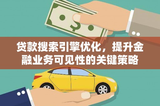 北部新区贷款搜索引擎优化，提升金融业务可见性的关键策略