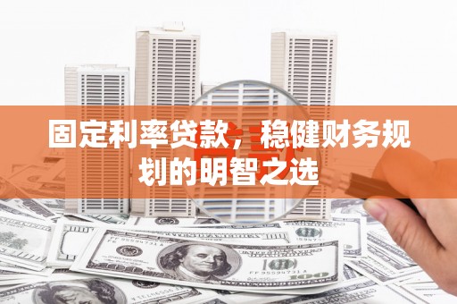 北部新区固定利率贷款，稳健财务规划的明智之选