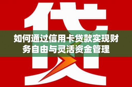 北部新区如何通过信用卡贷款实现财务自由与灵活资金管理