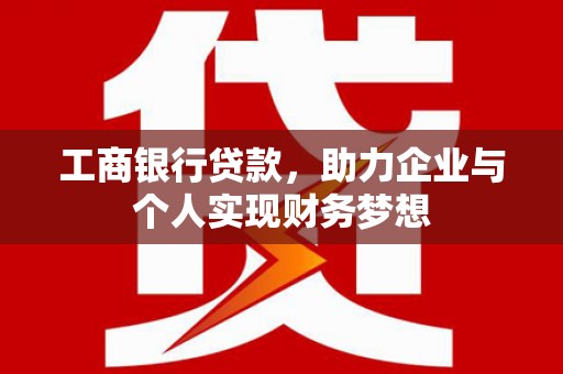 北部新区工商银行贷款，助力企业与个人实现财务梦想