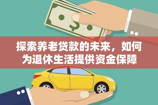 北部新区探索养老贷款的未来，如何为退休生活提供资金保障