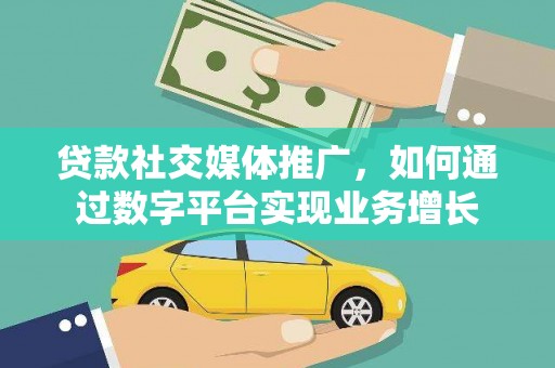 北部新区贷款社交媒体推广，如何通过数字平台实现业务增长