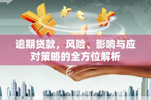 北部新区逾期贷款，风险、影响与应对策略的全方位解析