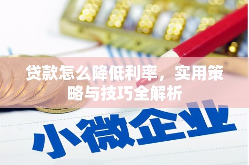 北部新区贷款怎么降低利率，实用策略与技巧全解析