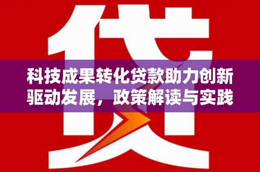 北部新区科技成果转化贷款助力创新驱动发展，政策解读与实践探索