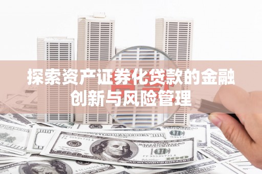 北部新区探索资产证券化贷款的金融创新与风险管理
