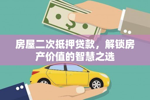 北部新区房屋二次抵押贷款，解锁房产价值的智慧之选
