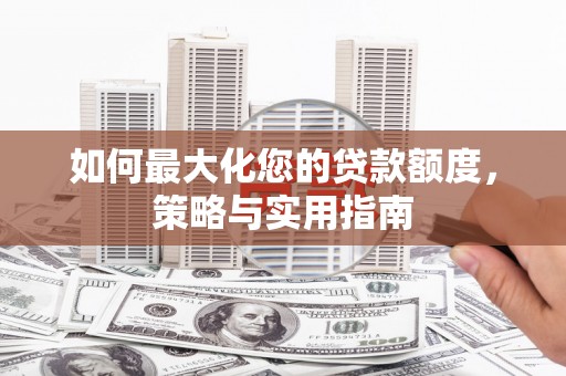 北部新区如何最大化您的贷款额度，策略与实用指南