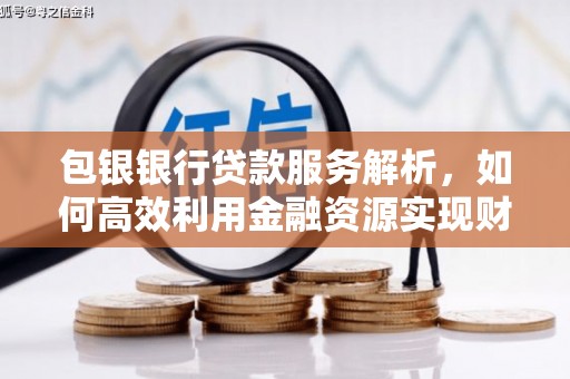 北部新区包银银行贷款服务解析，如何高效利用金融资源实现财富增长