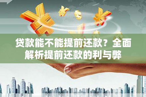 北部新区贷款能不能提前还款？全面解析提前还款的利与弊