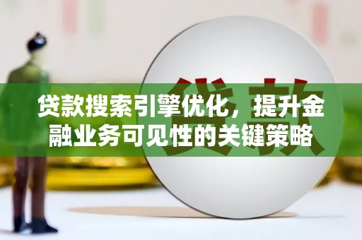 北部新区贷款搜索引擎优化，提升金融业务可见性的关键策略