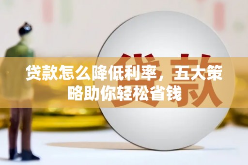北部新区贷款怎么降低利率，五大策略助你轻松省钱
