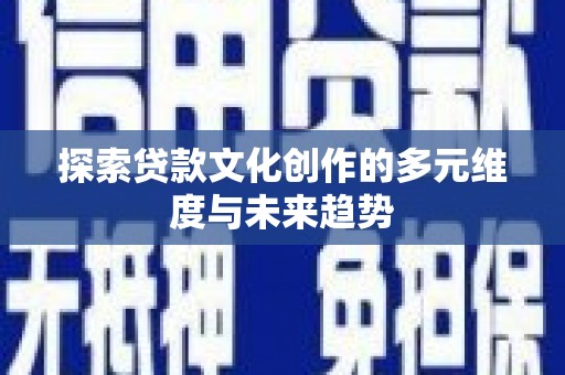 北部新区探索贷款文化创作的多元维度与未来趋势