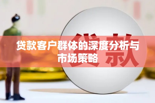北部新区贷款客户群体的深度分析与市场策略