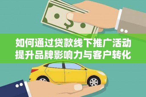 北部新区如何通过贷款线下推广活动提升品牌影响力与客户转化率