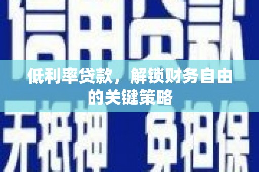 北部新区低利率贷款，解锁财务自由的关键策略