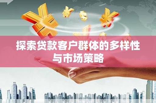 北部新区探索贷款客户群体的多样性与市场策略