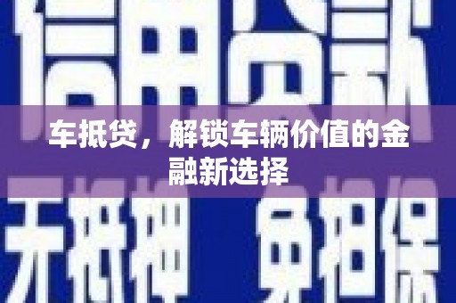 北部新区车抵贷，解锁车辆价值的金融新选择