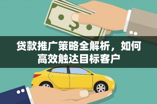 北部新区贷款推广策略全解析，如何高效触达目标客户