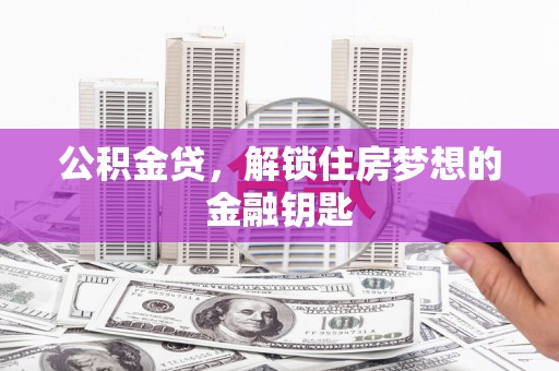 北部新区公积金贷，解锁住房梦想的金融钥匙