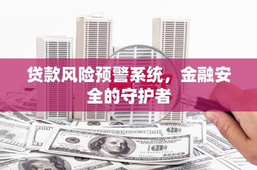 北部新区贷款风险预警系统，金融安全的守护者