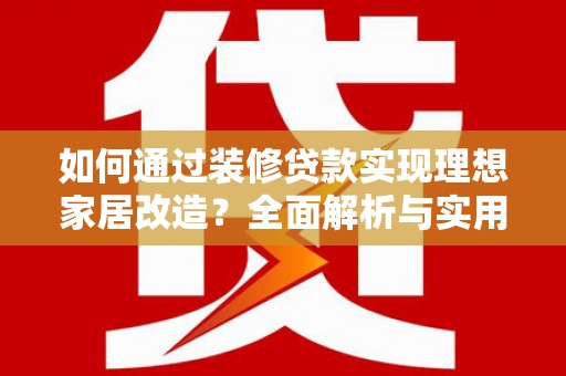 北部新区如何通过装修贷款实现理想家居改造？全面解析与实用指南