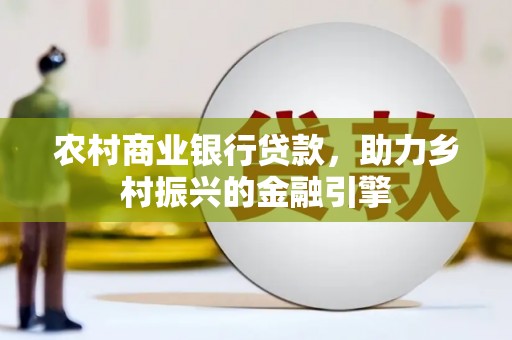 北部新区农村商业银行贷款，助力乡村振兴的金融引擎