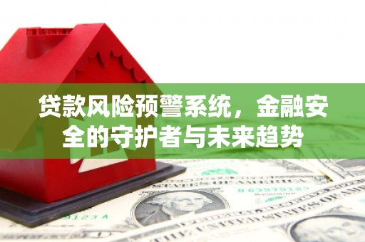 北部新区贷款风险预警系统，金融安全的守护者与未来趋势