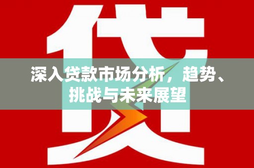 北部新区深入贷款市场分析，趋势、挑战与未来展望
