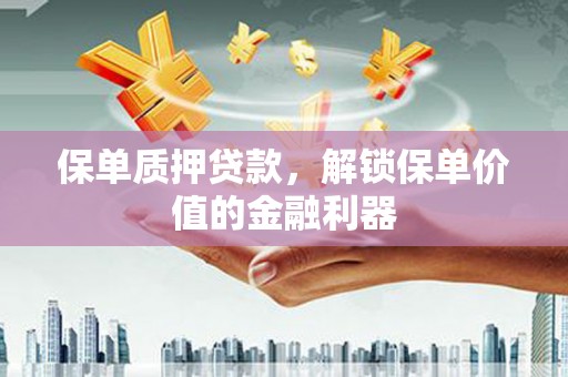 北部新区保单质押贷款，解锁保单价值的金融利器