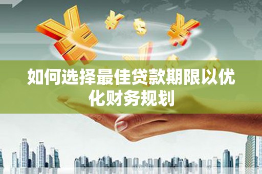 北部新区如何选择最佳贷款期限以优化财务规划
