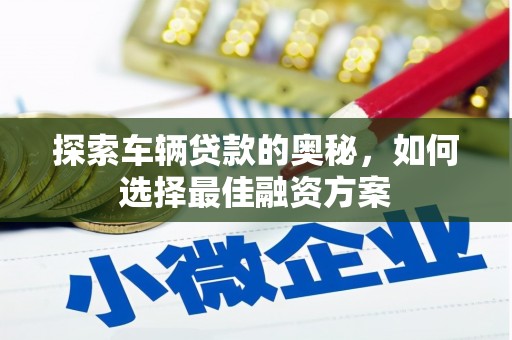 北部新区探索车辆贷款的奥秘，如何选择最佳融资方案