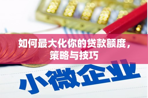 北部新区如何最大化你的贷款额度，策略与技巧