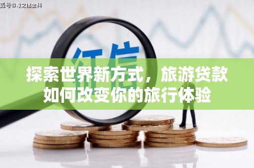 北部新区探索世界新方式，旅游贷款如何改变你的旅行体验