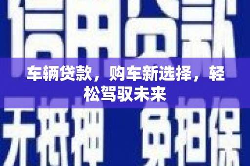 北部新区车辆贷款，购车新选择，轻松驾驭未来