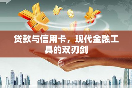 北部新区贷款与信用卡，现代金融工具的双刃剑