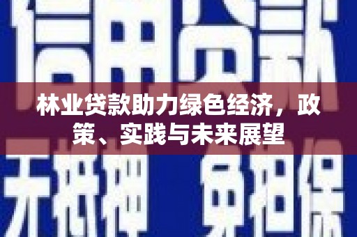 北部新区林业贷款助力绿色经济，政策、实践与未来展望